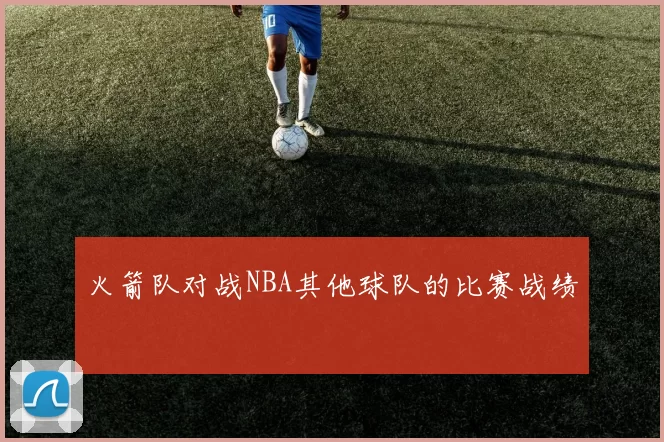 火箭队对战NBA其他球队的比赛战绩