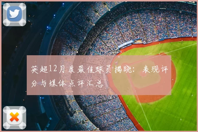 英超12月度最佳球员揭晓：表现评分与媒体点评汇总